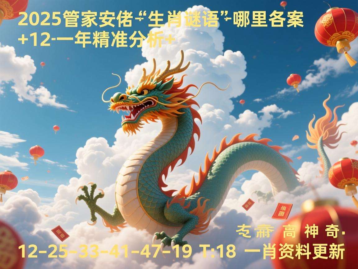 2025管家婆生肖谜语哪里找答案：龙年精准分析+12-25-33-41-47-19 T:18 一肖资料更新