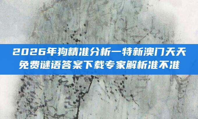 2026年狗精准分析一特新澳门天天免费谜语答案下载专家解析准不准