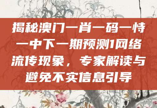 揭秘澳门一肖一码一恃一中下一期预测1网络流传现象，专家解读与避免不实信息引导
