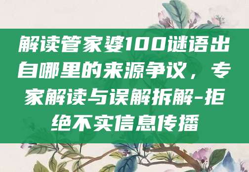 解读管家婆100谜语出自哪里的来源争议，专家解读与误解拆解-拒绝不实信息传播